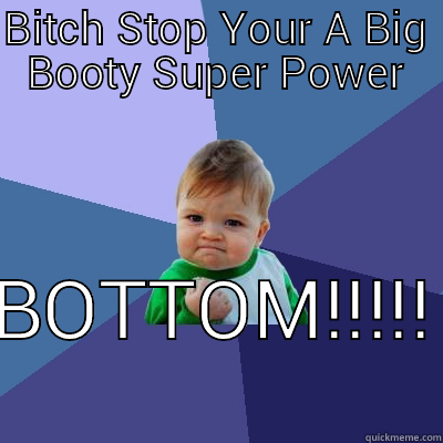 BITCH STOP YOUR A BIG BOOTY SUPER POWER BOTTOM!!!!! Success Kid