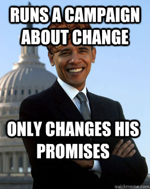 Runs a campaign about change Only changes his promises  Scumbag Obama