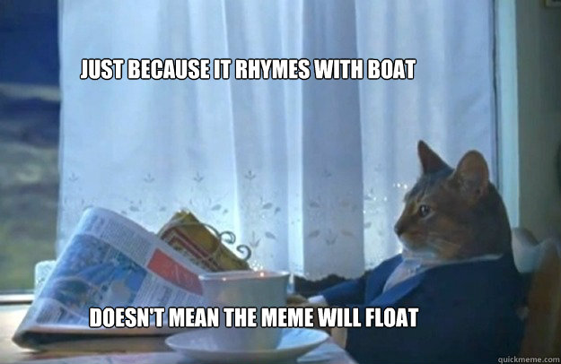 Just because it rhymes with boat Doesn't mean the meme will float  Sophisticated Cat