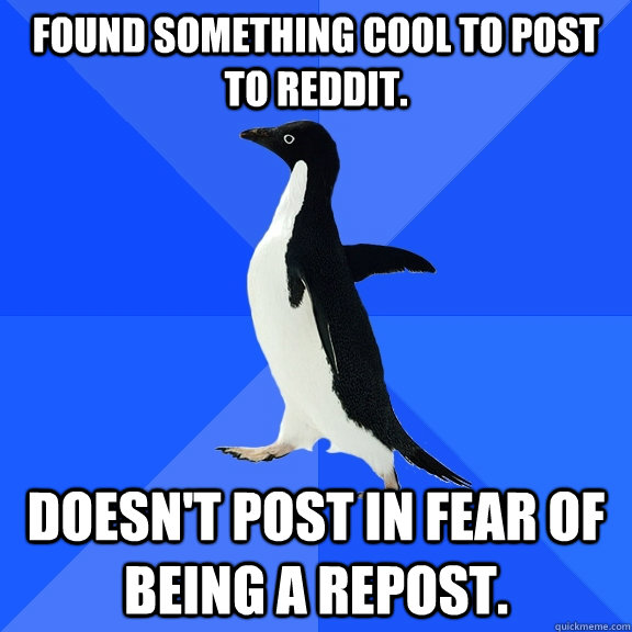 Found something cool to post to reddit. Doesn't post in fear of being a repost.  Socially Awkward Penguin