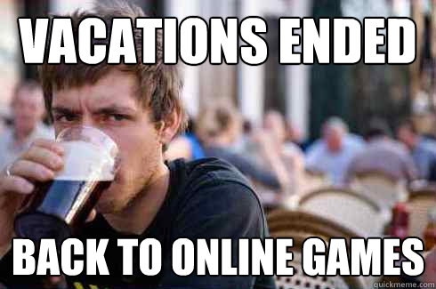 vacations ended back to online games  Lazy College Senior