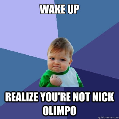 wake up realize you're not nick olimpo  Success Kid