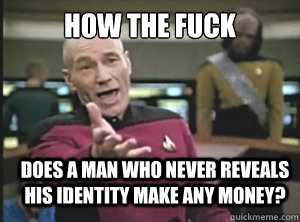 how the fuck does a man who never reveals his identity make any money?  Annoyed Picard
