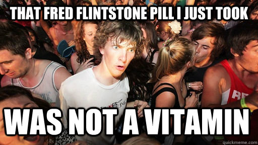 that fred flintstone pill i just took was not a vitamin  Sudden Clarity Clarence