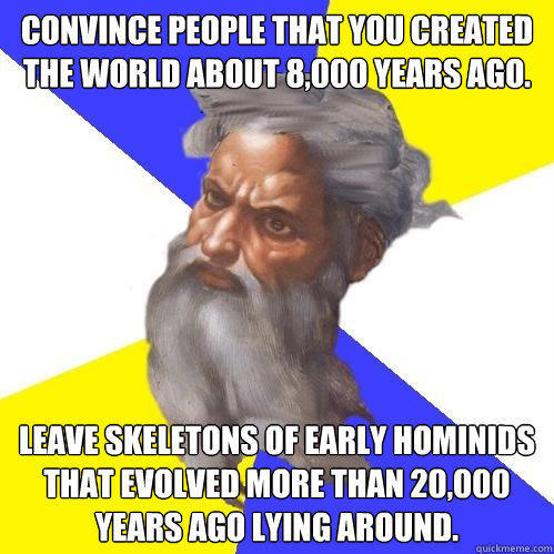 Convince people that you created the world about 8,000 years ago. Leave skeletons of early hominids that evolved more than 20,000 years ago lying around.  Advice God