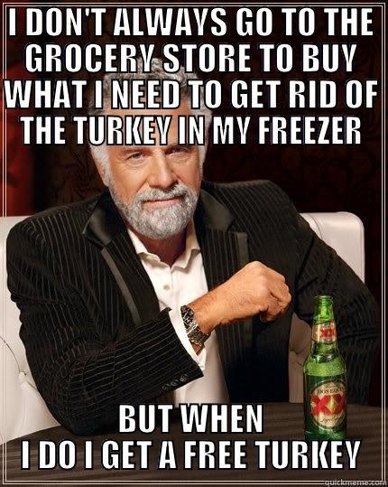 I DON'T ALWAYS GO TO THE GROCERY STORE TO BUY WHAT I NEED TO GET RID OF THE TURKEY IN MY FREEZER BUT WHEN I DO I GET A FREE TURKEY The Most Interesting Man In The World