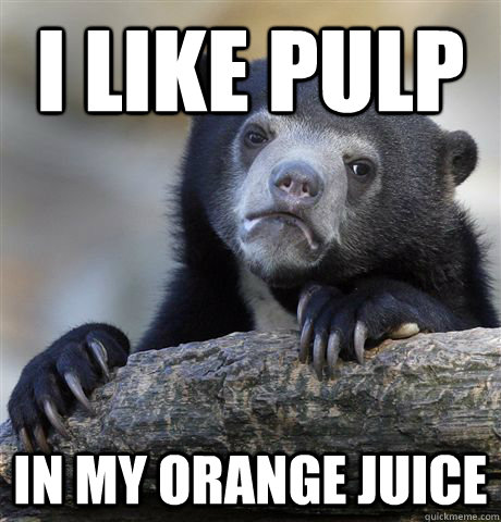 I like pulp in my orange juice  Confession Bear