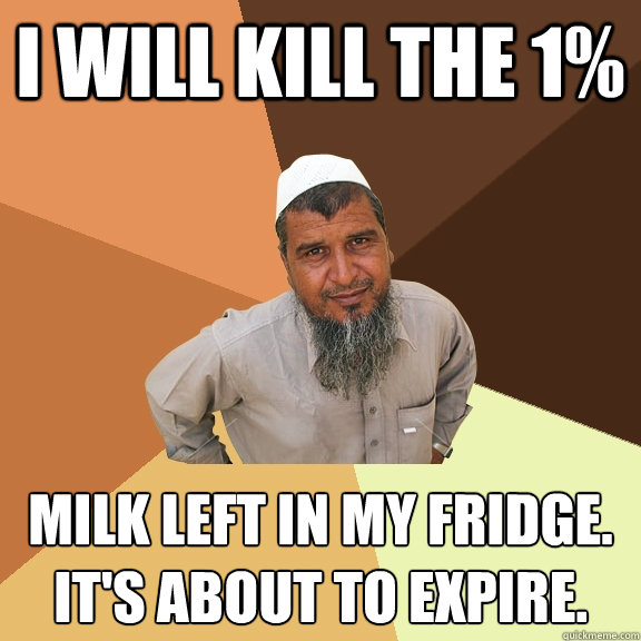 I will kill the 1% Milk left in my fridge.
it's about to expire. - I will kill the 1% Milk left in my fridge.
it's about to expire.  Ordinary Muslim Man