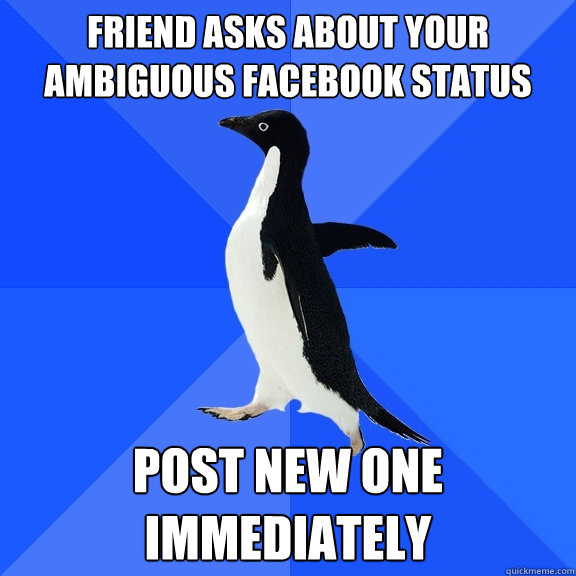 Friend asks about your ambiguous Facebook status Post new one immediately  Socially Awkward Penguin