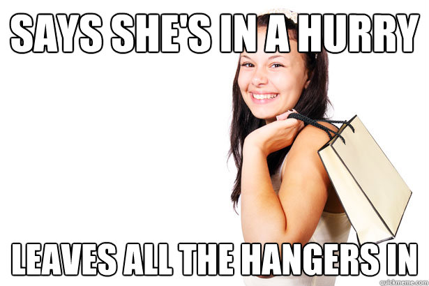 Says she's in a hurry Leaves all the hangers in  Annoying Retail Customer