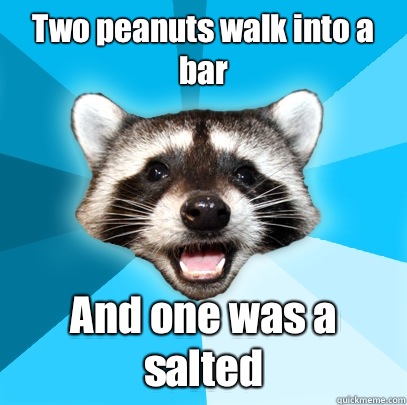 Two peanuts walk into a bar And one was a salted - Two peanuts walk into a bar And one was a salted  Lame Pun Coon
