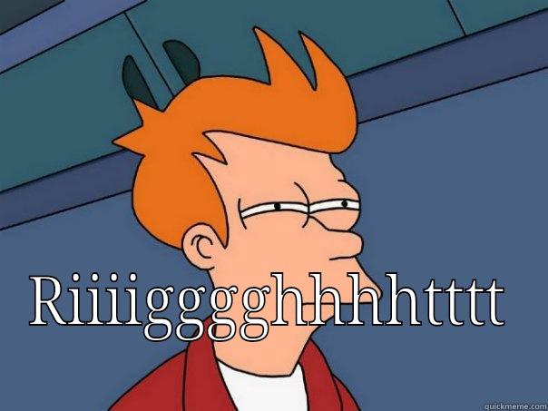 RIIIIGGGGHHHHTTTT Futurama Fry