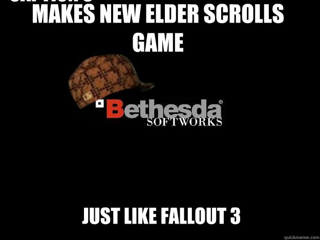 Makes new elder scrolls game just like fallout 3 Caption 3 goes here  Scumbag Bethesda