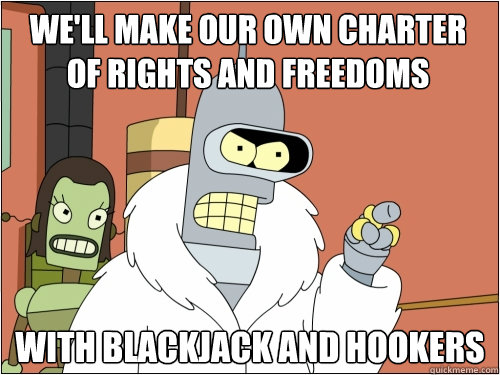 We'll make our own charter of rights and freedoms with blackjack and hookers  Blackjack Bender