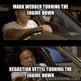 Mark Webber turning the engine down Bebastian Vettel turning the engine down - Mark Webber turning the engine down Bebastian Vettel turning the engine down  Vin Diesel