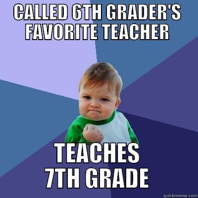 CALLED 6TH GRADER'S FAVORITE TEACHER TEACHES 7TH GRADE Success Kid