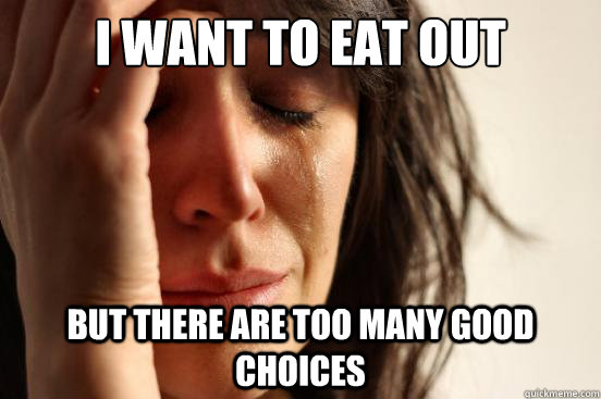 I want to eat out But there are too many good choices  First World Problems