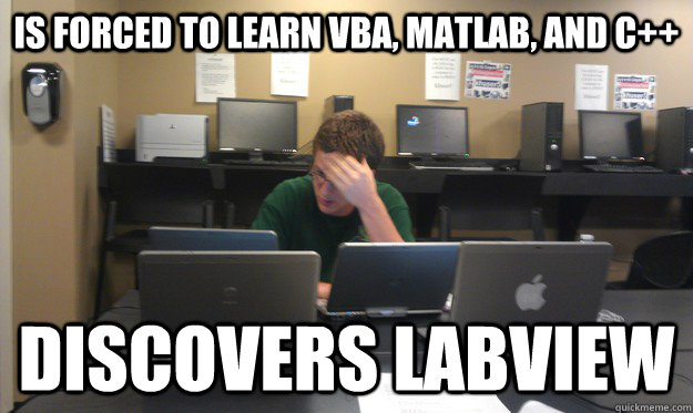 Is forced to learn VBA, Matlab, and C++ Discovers labVIEW - Is forced to learn VBA, Matlab, and C++ Discovers labVIEW  Hopeless Engineering Student
