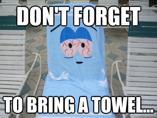 Don't forget  to bring a towel... - Don't forget  to bring a towel...  Towelie the Towel