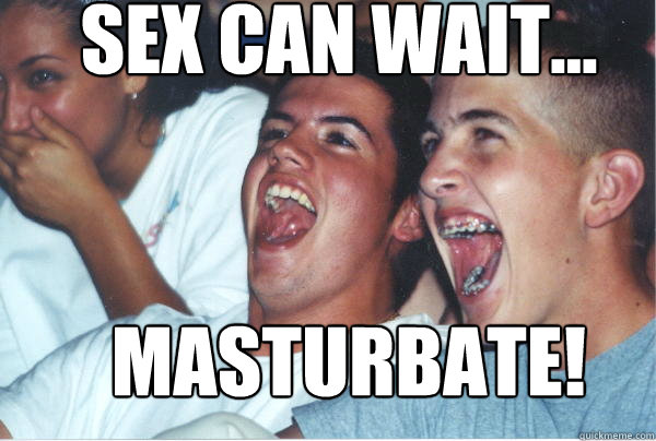 Sex can wait... Masturbate!   Immature High Schoolers