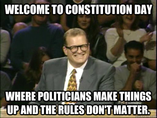 Welcome to Constitution Day Where politicians make things up and the rules don't matter.  - Welcome to Constitution Day Where politicians make things up and the rules don't matter.   Drew Carey Troll
