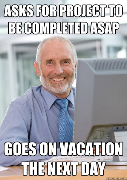 Asks for project to be completed Asap goes on vacation the next day  Scumbag Client
