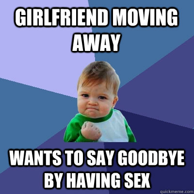 Girlfriend moving away Wants to say goodbye by having sex  Success Kid