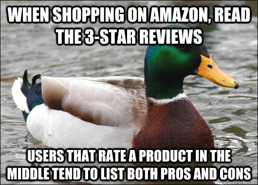 When shopping on amazon, read the 3-star reviews Users that rate a product in the middle tend to list both pros and cons - When shopping on amazon, read the 3-star reviews Users that rate a product in the middle tend to list both pros and cons  Actual Advice Mallard