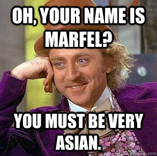 Oh, your name is Marfel? you must be very asian.  Condescending Wonka