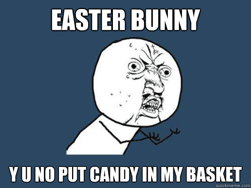 Easter Bunny Y U no put candy in my basket  