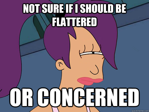 Not sure if I should be flattered or concerned  Leela Futurama