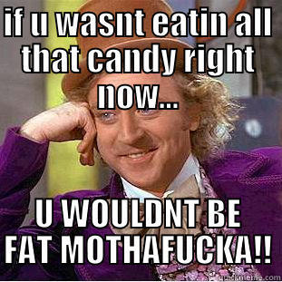 IF U WASNT EATIN ALL THAT CANDY RIGHT NOW... U WOULDNT BE FAT MOTHAFUCKA!! Condescending Wonka