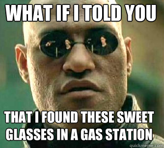 what if i told you that I found these sweet glasses in a gas station  Matrix Morpheus