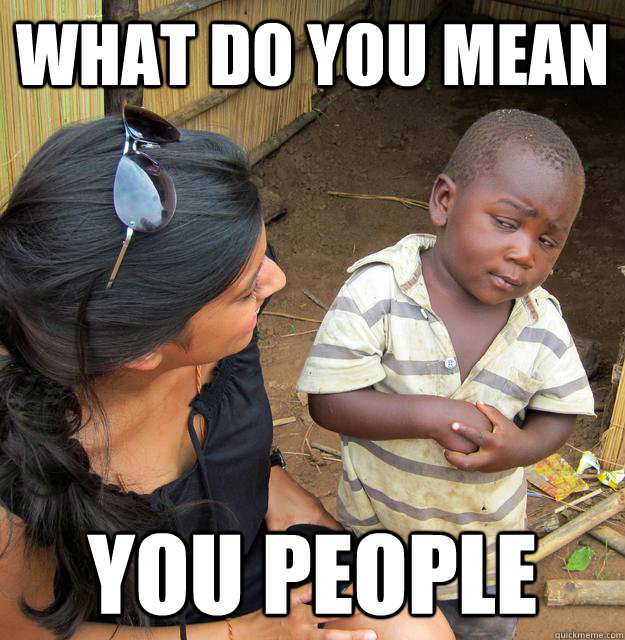 WHAT DO YOU MEAN YOU PEOPLE  Skeptical Third World Child