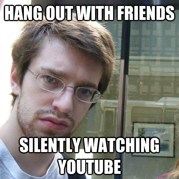 hang out with friends silently watching youtube  Awkward roommate