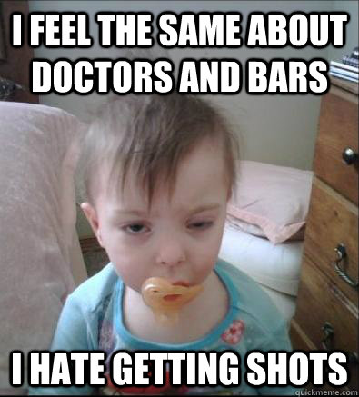 I feel the same about doctors and bars i hate getting shots - I feel the same about doctors and bars i hate getting shots  Party Toddler