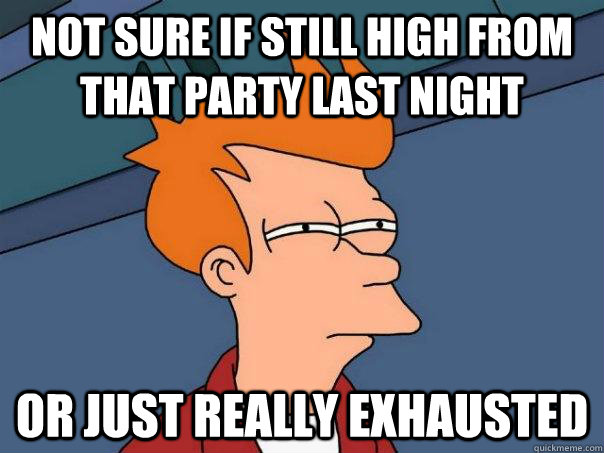 Not sure if still high from that party last night Or just really exhausted - Not sure if still high from that party last night Or just really exhausted  Futurama Fry