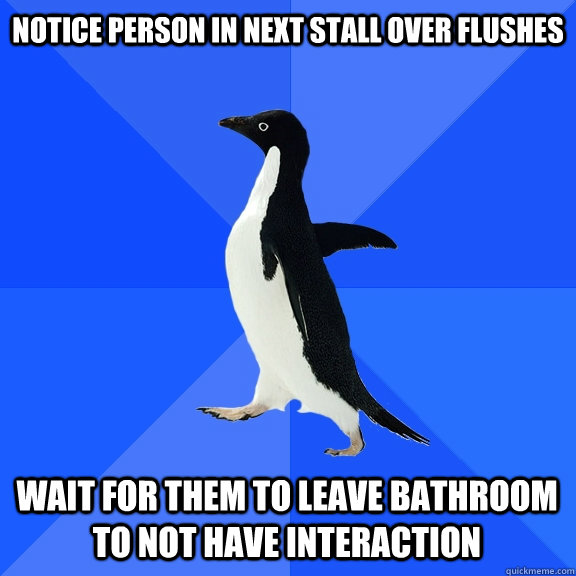 Notice person in next stall over flushes Wait for them to leave bathroom to not have interaction  Socially Awkward Penguin