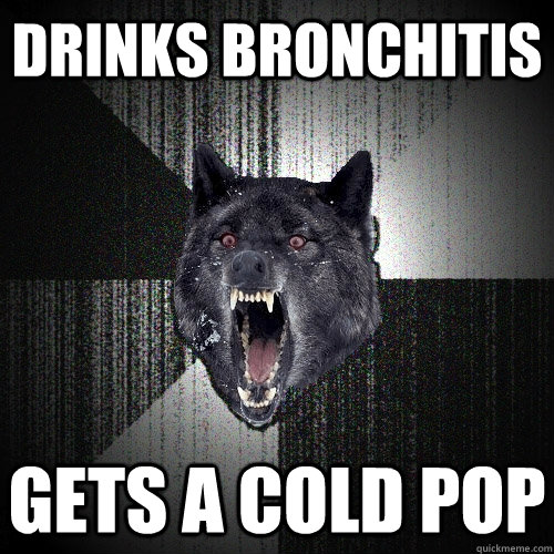 Drinks Bronchitis Gets A Cold Pop   Insanity Wolf