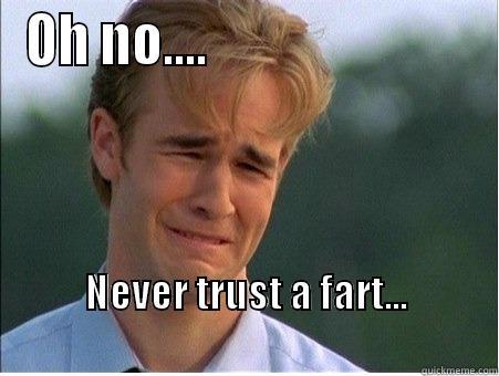 Never trust a fart - OH NO....                          NEVER TRUST A FART...                                                      1990s Problems