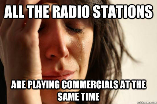 all the radio stations are playing commercials at the same time  First World Problems