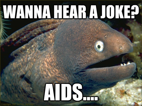 Wanna hear a Joke?  Aids.... - Wanna hear a Joke?  Aids....  Bad Joke Eel