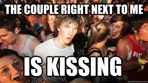 The couple right next to me Is kissing  Sudden Clarity Clarence