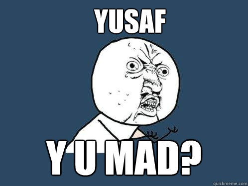 Yusaf y u mad?  Y U No