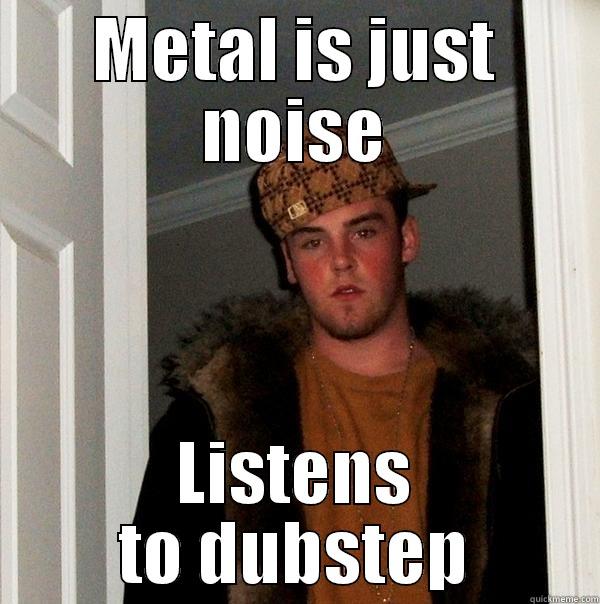 METAL IS JUST NOISE LISTENS TO DUBSTEP Scumbag Steve