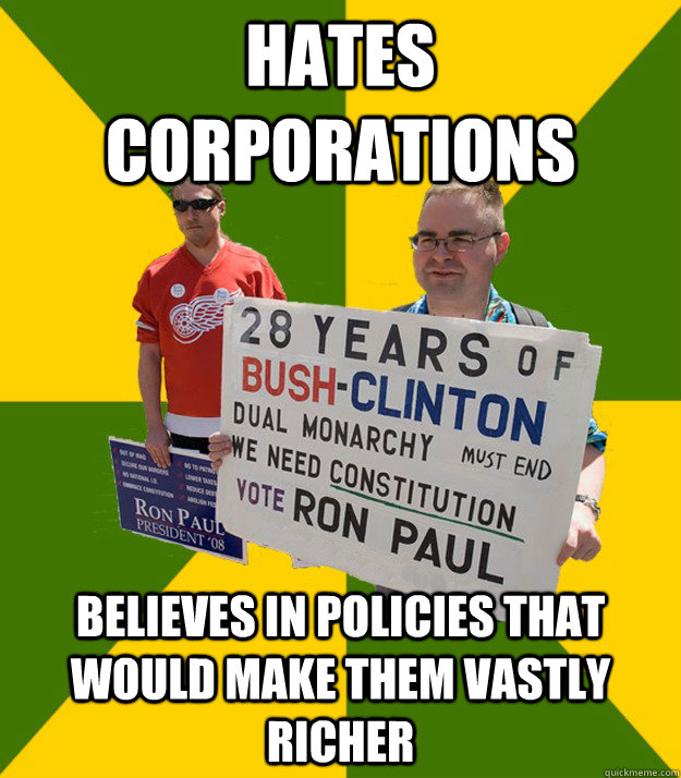Hates corporations believes in policies that would make them vastly richer  Brainwashed Libertarian