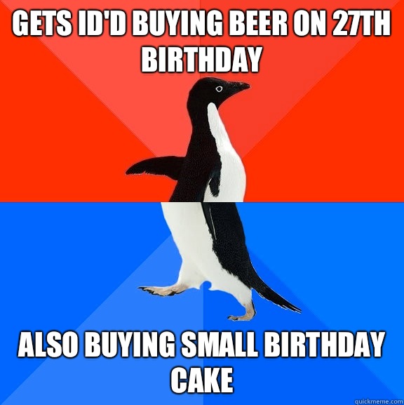 Gets ID'd buying beer on 27th Birthday Also buying small birthday cake  Socially Awesome Awkward Penguin