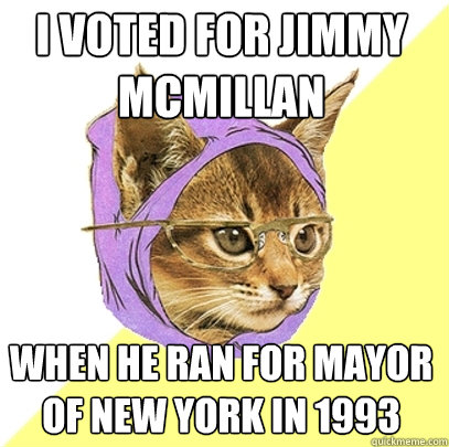 I voted for Jimmy McMillan when he ran for mayor of new york in 1993  Hipster Kitty