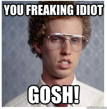 You Freaking Idiot Gosh! - You Freaking Idiot Gosh!  Napoleon dynamite