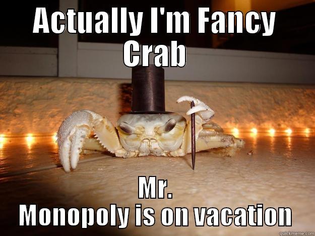 You must be the Monopoly Guy!  - ACTUALLY I'M FANCY CRAB MR. MONOPOLY IS ON VACATION Fancy Crab